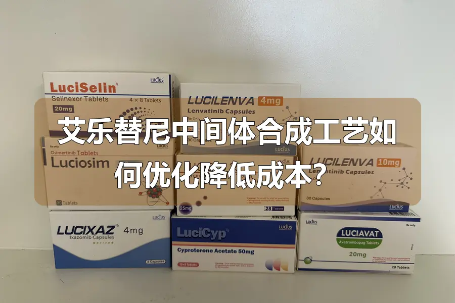 艾乐替尼中间体合成工艺如何优化降低成本？